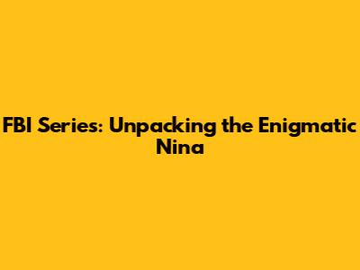 FBI Series: Unpacking the Enigmatic Nina