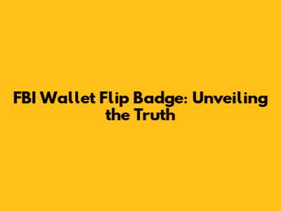 FBI Wallet Flip Badge: Unveiling the Truth