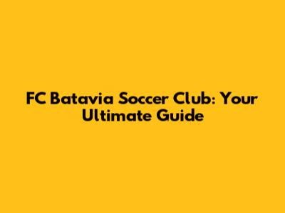 FC Batavia Soccer Club: Your Ultimate Guide