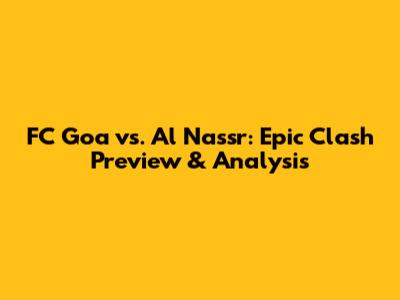 FC Goa vs. Al Nassr: Epic Clash Preview & Analysis