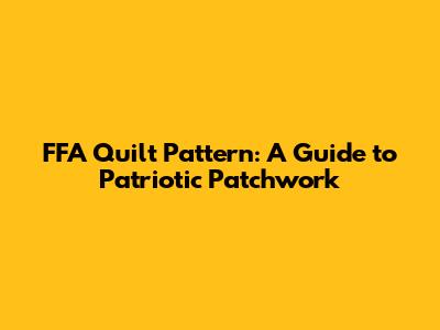 FFA Quilt Pattern: A Guide to Patriotic Patchwork