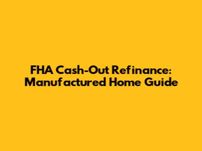 FHA Cash-Out Refinance: Manufactured Home Guide
