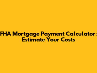 FHA Mortgage Payment Calculator: Estimate Your Costs