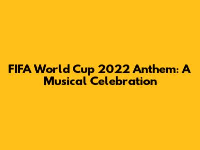 FIFA World Cup 2022 Anthem: A Musical Celebration