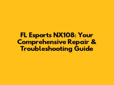 FL Esports NX108: Your Comprehensive Repair & Troubleshooting Guide