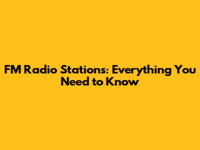 FM Radio Stations: Everything You Need to Know