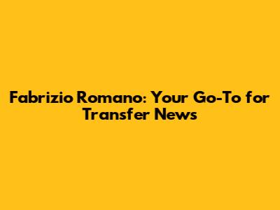 Fabrizio Romano: Your Go-To for Transfer News