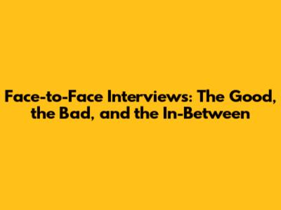 Face-to-Face Interviews: The Good, the Bad, and the In-Between