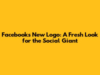 Facebook's New Logo: A Fresh Look for the Social Giant
