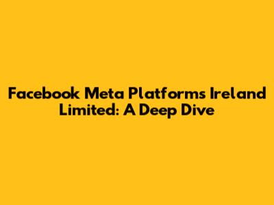 Facebook Meta Platforms Ireland Limited: A Deep Dive
