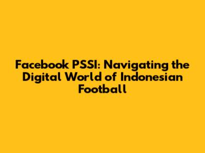 Facebook PSSI: Navigating the Digital World of Indonesian Football