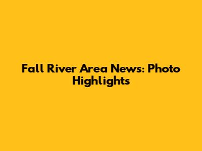 Fall River Area News: Photo Highlights