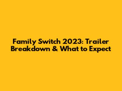 Family Switch 2023: Trailer Breakdown & What to Expect