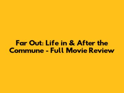 Far Out: Life in & After the Commune - Full Movie Review