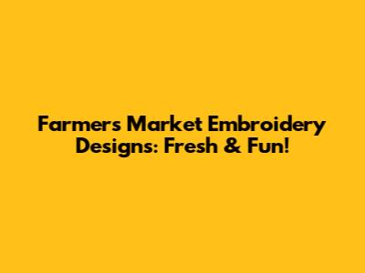 Farmers Market Embroidery Designs: Fresh & Fun!