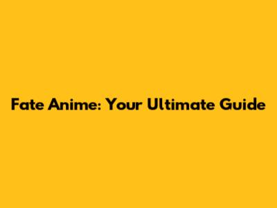 Fate Anime: Your Ultimate Guide