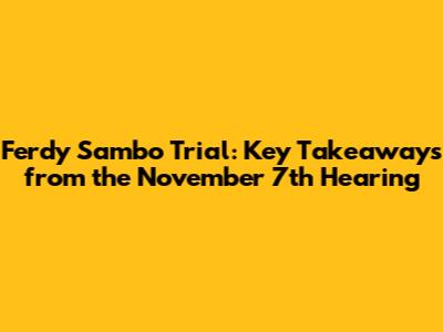 Ferdy Sambo Trial: Key Takeaways from the November 7th Hearing