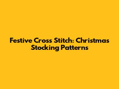 Festive Cross Stitch: Christmas Stocking Patterns