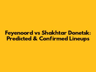 Feyenoord vs Shakhtar Donetsk: Predicted & Confirmed Lineups