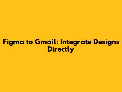 Figma to Gmail: Integrate Designs Directly