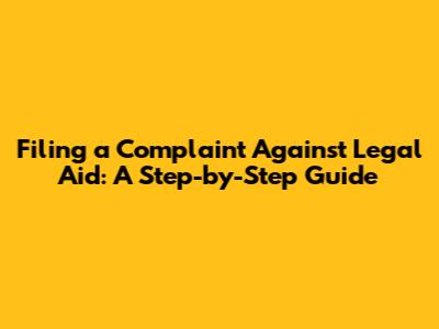 Filing a Complaint Against Legal Aid: A Step-by-Step Guide