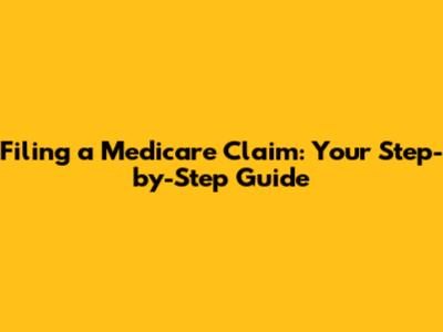 Filing a Medicare Claim: Your Step-by-Step Guide