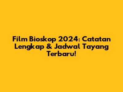 Film Bioskop 2024: Catatan Lengkap & Jadwal Tayang Terbaru!