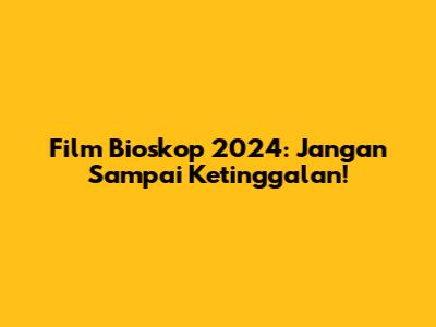 Film Bioskop 2024: Jangan Sampai Ketinggalan!