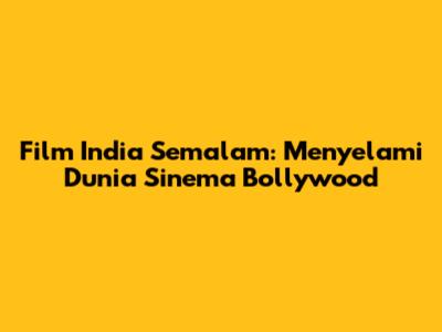 Film India Semalam: Menyelami Dunia Sinema Bollywood