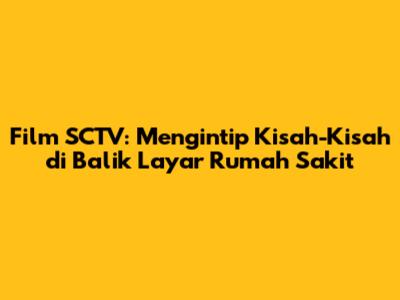 Film SCTV: Mengintip Kisah-Kisah di Balik Layar Rumah Sakit