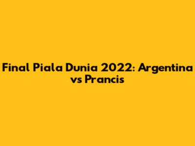 Final Piala Dunia 2022: Argentina vs Prancis