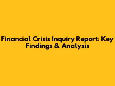 Financial Crisis Inquiry Report: Key Findings & Analysis