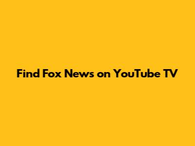 Find Fox News on YouTube TV