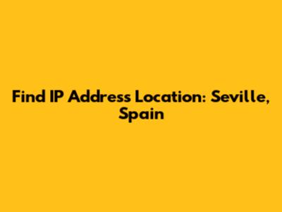Find IP Address Location: Seville, Spain