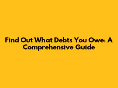 Find Out What Debts You Owe: A Comprehensive Guide