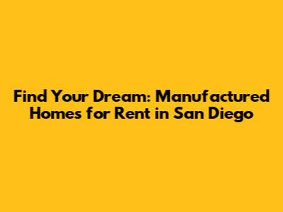 Find Your Dream: Manufactured Homes for Rent in San Diego