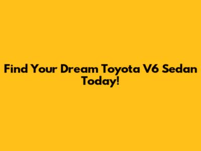 Find Your Dream Toyota V6 Sedan Today!
