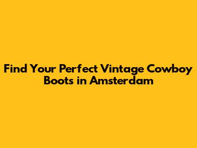 Find Your Perfect Vintage Cowboy Boots in Amsterdam