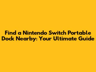 Find a Nintendo Switch Portable Dock Nearby: Your Ultimate Guide