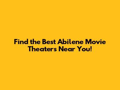 Find the Best Abilene Movie Theaters Near You!