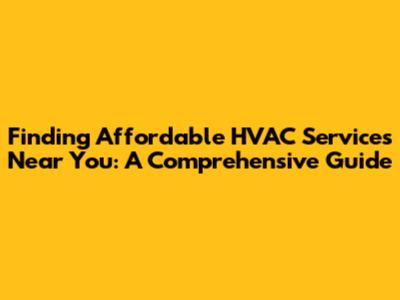 Finding Affordable HVAC Services Near You: A Comprehensive Guide