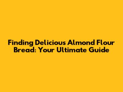 Finding Delicious Almond Flour Bread: Your Ultimate Guide