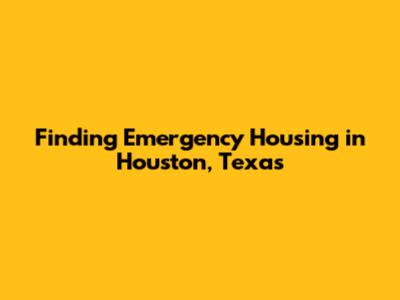 Finding Emergency Housing in Houston, Texas