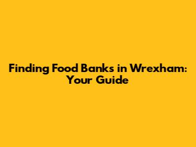 Finding Food Banks in Wrexham: Your Guide