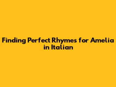 Finding Perfect Rhymes for 'Amelia' in Italian