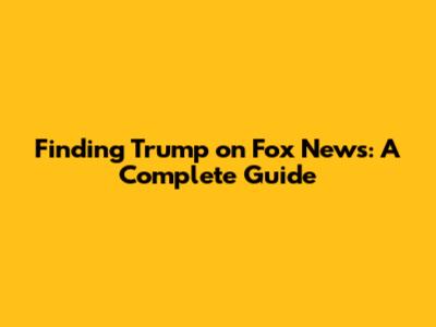 Finding Trump on Fox News: A Complete Guide