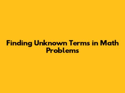 Finding Unknown Terms in Math Problems
