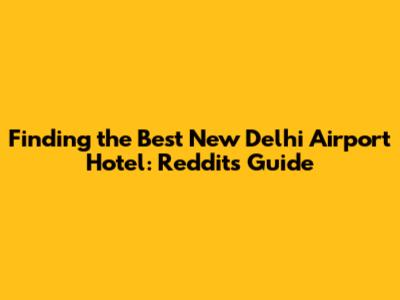 Finding the Best New Delhi Airport Hotel: Reddit's Guide