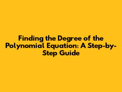 Finding the Degree of the Polynomial Equation: A Step-by-Step Guide