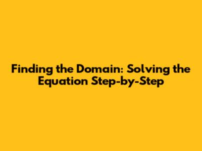 Finding the Domain: Solving the Equation Step-by-Step